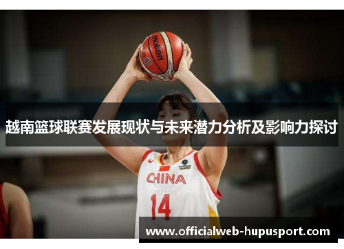 越南篮球联赛发展现状与未来潜力分析及影响力探讨